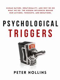 Icon image Psychological Triggers: Human Nature, Irrationality, and Why We Do What We Do. The Hidden Influences Behind Our Actions, Thoughts, and Behaviors. 2nd Edition