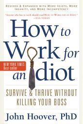 Icon image How to Work for an Idiot, Revised and Expanded with More Idiots, More Insanity, and More Incompetency: Survive and Thrive Without Killing Your Boss