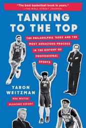 Icon image Tanking to the Top: The Philadelphia 76ers and the Most Audacious Process in the History of Professional Sports