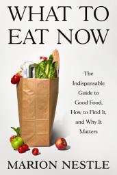 Icon image What to Eat Now: The Indispensable Guide to Good Food, How to Find It, and Why It Matters
