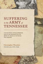 Icon image Suffering in the Army of Tennessee: A Social History of the Confederate Army of the Heartland from the Battles for Atlanta to the Retreat from Nashville