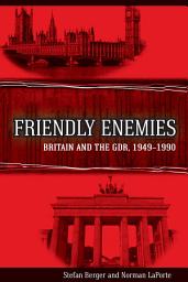 Icon image Friendly Enemies: Britain and the GDR, 1949-1990