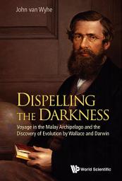 Icon image Dispelling the Darkness: Voyage in the Malay Archipelago and the Discovery of Evolution by Wallace and Darwin