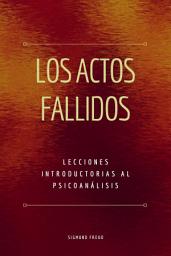 Icon image Los Actos Fallidos: Lecciones introductorias al psicoanálisis