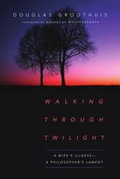 Icon image Walking Through Twilight: A Wife's Illness—A Philosopher's Lament