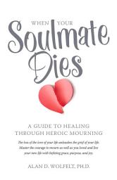 Icon image When Your Soulmate Dies: A Guide to Healing Through Heroic Mourning