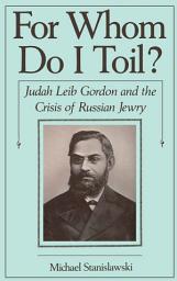 Icon image For Whom Do I Toil?: Judah Leib Gordon and the Crisis of Russian Jewry