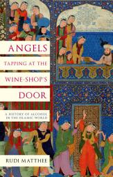 Icon image Angels Tapping at the Wine-shop's Door: A History of Alcohol in the Islamic World