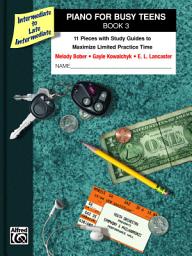 Icon image Piano for Busy Teens, Book 3: 11 Pieces with Study Guides to Maximize Limited Practice Time