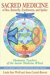 Icon image Sacred Medicine of Bee, Butterfly, Earthworm, and Spider: Shamanic Teachers of the Instar Medicine Wheel