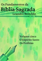 Icon image Os Fundamentos da Bíblia Sagrada - Volume V: O Espírito Santo. Os Profetas.