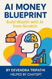 Icon image The AI Money Blueprint: Build Wealth with AI from Scratch