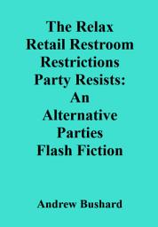 Icon image The Relax Retail Restroom Restrictions Party Resists: An Alternative Parties Flash Fiction