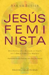 Icon image Jesús feminista: Una invitación a revisar la visión de la Biblia sobre las mujeres