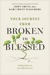 Icon image Your Journey from Broken to Blessed: Finding the Love You Didn’t Receive