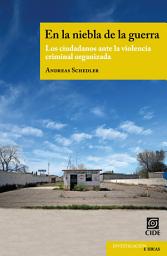 Icon image En la niebla de la guerra: " Los ciudadanos ante la violencia criminal organizada "