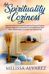 Icon image The Spirituality of Coziness: Experience Spiritual Growth through the Energy of Coziness for More Happiness, Contentment, and Satisfaction in Your Home, Relationships, and within Your Spiritual Self