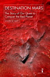 Icon image Destination Mars: The Story of our Quest to Conquer the Red Planet