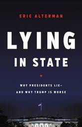 Icon image Lying in State: Why Presidents Lie -- And Why Trump Is Worse