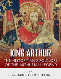 Icon image King Arthur: The History and Folklore of the Arthurian Legend