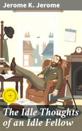 Icon image The Idle Thoughts of an Idle Fellow: Enriched edition. Reflections on Life Through Humorous Musings