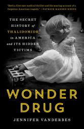 Icon image Wonder Drug: The Secret History of Thalidomide in America and Its Hidden Victims