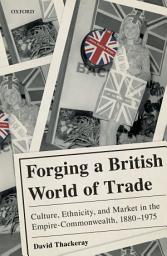 Icon image Forging a British World of Trade: Culture, Ethnicity, and Market in the Empire-Commonwealth, 1880-1975
