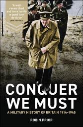 Icon image Conquer We Must: A Military History of Britain, 1914-1945