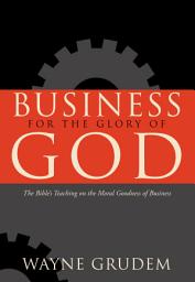 Icon image Business for the Glory of God: The Bible's Teaching on the Moral Goodness of Business