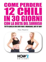 Icon image COME PERDERE 12 CHILI IN 30 GIORNI CON LA DIETA DEL SORRISO. Tutto quello che devi fare e mangiare, day by day!