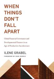 Icon image When Things Don't Fall Apart: Global Financial Governance and Developmental Finance in an Age of Productive Incoherence