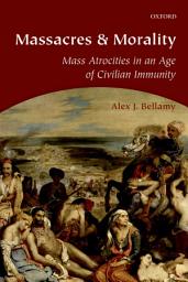 Icon image Massacres and Morality: Mass Atrocities in an Age of Civilian Immunity