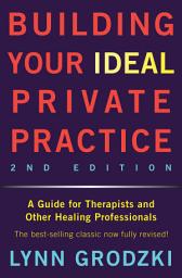 Icon image Building Your Ideal Private Practice: A Guide for Therapists and Other Healing Professionals, Edition 2