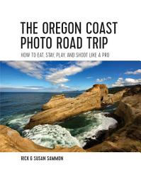 Icon image The Oregon Coast Photo Road Trip: How To Eat, Stay, Play, and Shoot Like a Pro