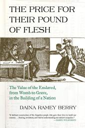 Icon image The Price for Their Pound of Flesh: The Value of the Enslaved, from Womb to Grave, in the Building of a Nation