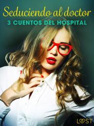 Icon image Seduciendo al doctor - 3 cuentos del hospital
