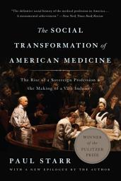 Icon image The Social Transformation of American Medicine: The Rise of a Sovereign Profession and the Making of a Vast Industry, Edition 2