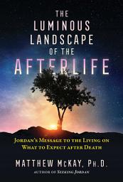 Icon image The Luminous Landscape of the Afterlife: Jordan's Message to the Living on What to Expect after Death