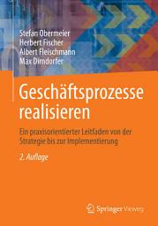Icon image Geschäftsprozesse realisieren: Ein praxisorientierter Leitfaden von der Strategie bis zur Implementierung, Ausgabe 2