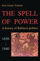 Icon image The Spell of Power: A History of Balinese Politics, 1650-1940