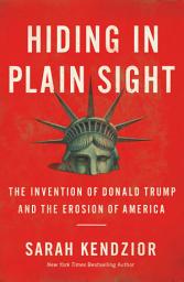 Icon image Hiding in Plain Sight: The Invention of Donald Trump and the Erosion of America