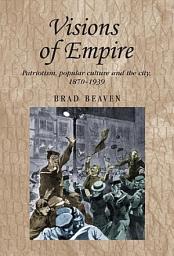 Icon image Visions of empire: Patriotism, popular culture and the city, 1870–1939