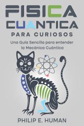 Icon image Física Cuántica para Curiosos.: Una Guía Sencilla para entender la Mecánica Cuántica. Física y Filosofía.