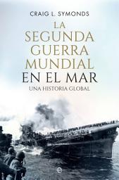 Icon image La Segunda Guerra Mundial en el mar: Una historia global