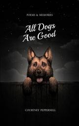 Icon image All Dogs Are Good: Poems & Memories