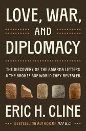 Icon image Love, War, and Diplomacy: The Discovery of the Amarna Letters and the Bronze Age World They Revealed