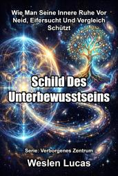 Icon image Schild Des Unterbewusstseins: Wie Man Seine Innere Ruhe Vor Neid, Eifersucht Und Vergleich Schützt