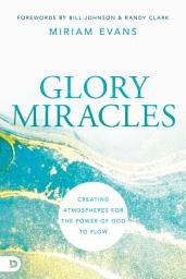 Icon image Glory Miracles: Creating Atmospheres for the Power of God to Flow