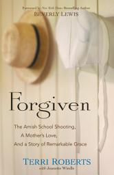 Icon image Forgiven: The Amish School Shooting, a Mother's Love, and a Story of Remarkable Grace