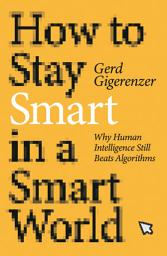 Icon image How to Stay Smart in a Smart World: Why Human Intelligence Still Beats Algorithms